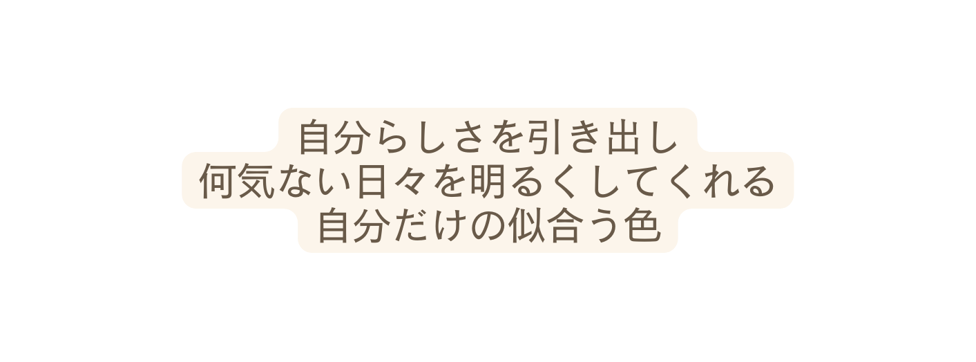 自分らしさを引き出し 何気ない日々を明るくしてくれる 自分だけの似合う色